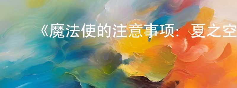陈月茹的动漫综艺大全,《魔法使的注意事项:夏之空》详情介绍_魔法使的注意事项:夏之空已完结在线观看_魔法使的注意事项:夏之空迅雷下载_日漫